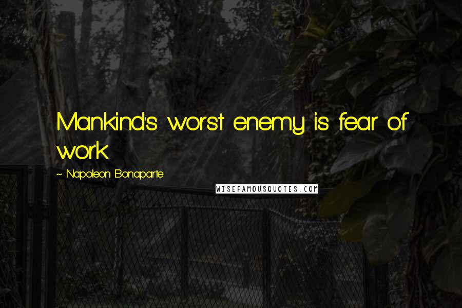 Napoleon Bonaparte Quotes: Mankind's worst enemy is fear of work