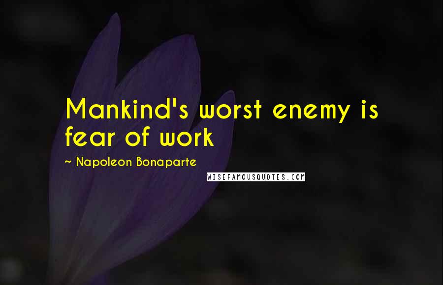 Napoleon Bonaparte Quotes: Mankind's worst enemy is fear of work