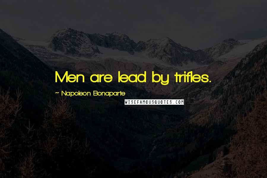 Napoleon Bonaparte Quotes: Men are lead by trifles.