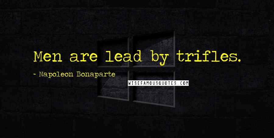 Napoleon Bonaparte Quotes: Men are lead by trifles.