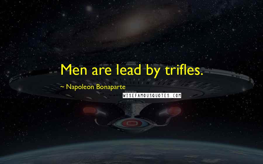 Napoleon Bonaparte Quotes: Men are lead by trifles.