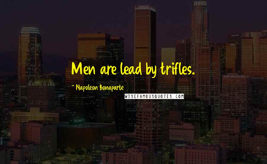 Napoleon Bonaparte Quotes: Men are lead by trifles.