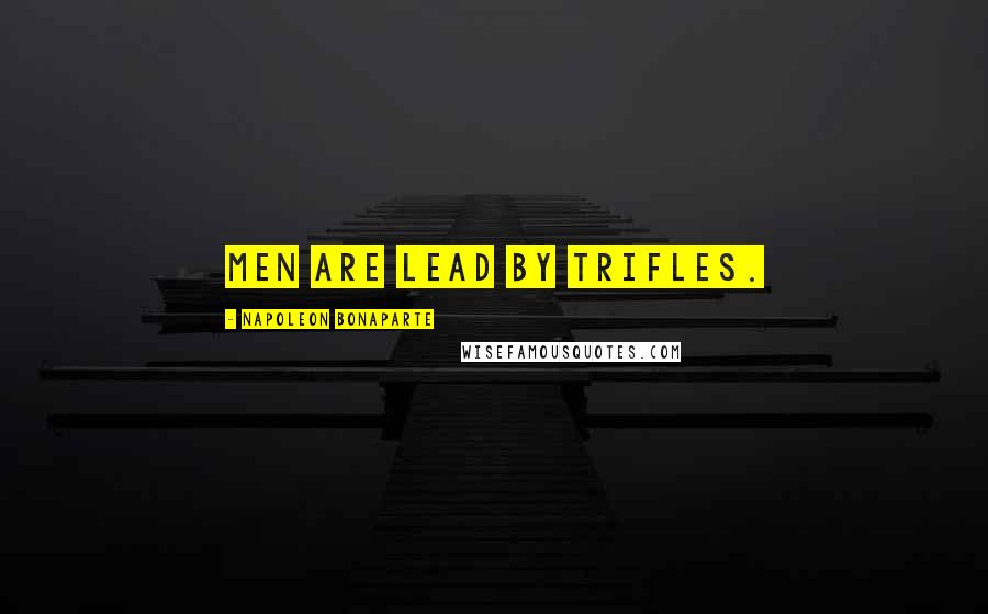 Napoleon Bonaparte Quotes: Men are lead by trifles.