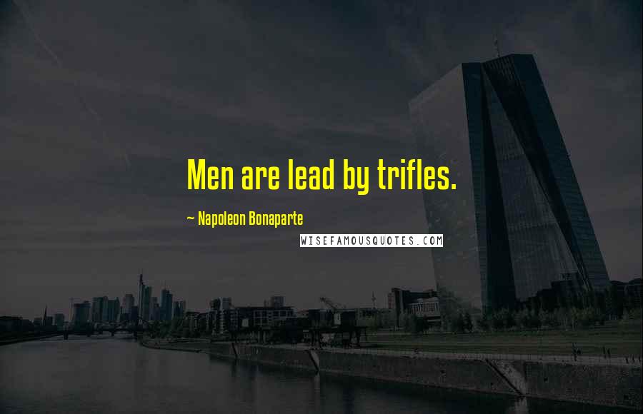 Napoleon Bonaparte Quotes: Men are lead by trifles.