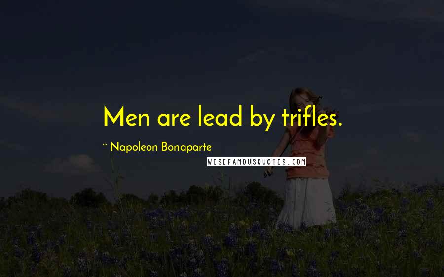 Napoleon Bonaparte Quotes: Men are lead by trifles.