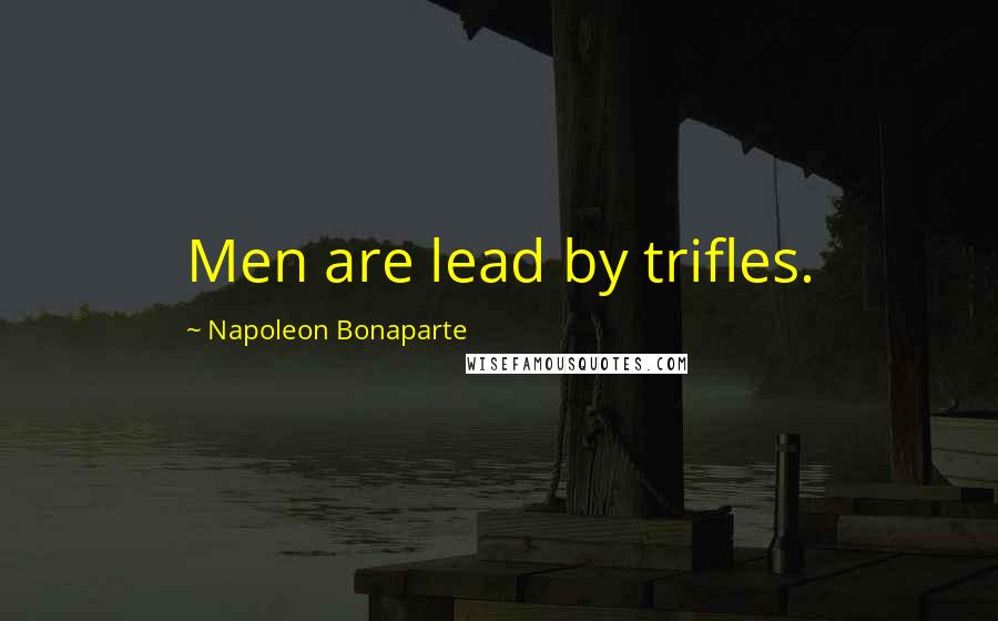 Napoleon Bonaparte Quotes: Men are lead by trifles.