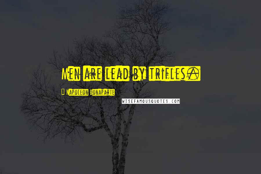 Napoleon Bonaparte Quotes: Men are lead by trifles.