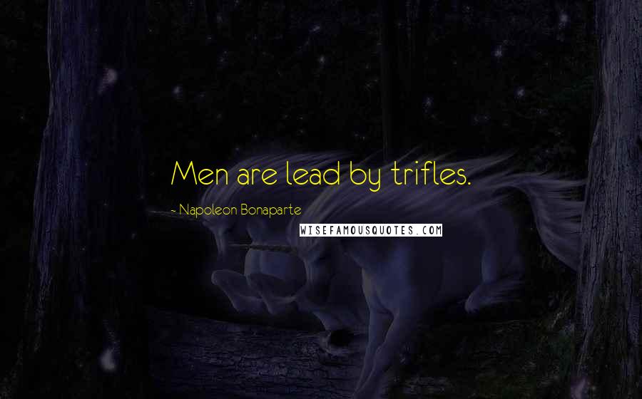 Napoleon Bonaparte Quotes: Men are lead by trifles.