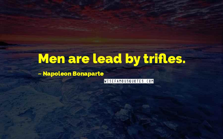 Napoleon Bonaparte Quotes: Men are lead by trifles.