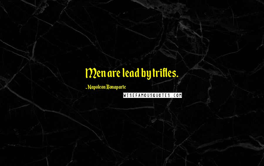 Napoleon Bonaparte Quotes: Men are lead by trifles.