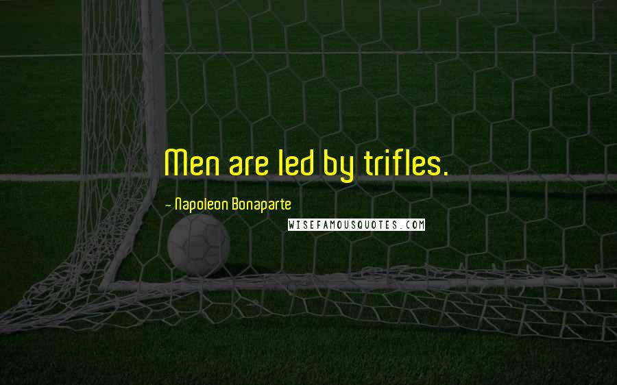 Napoleon Bonaparte Quotes: Men are led by trifles.