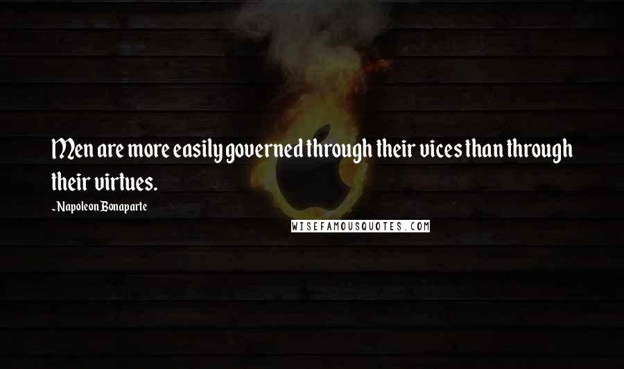 Napoleon Bonaparte Quotes: Men are more easily governed through their vices than through their virtues.
