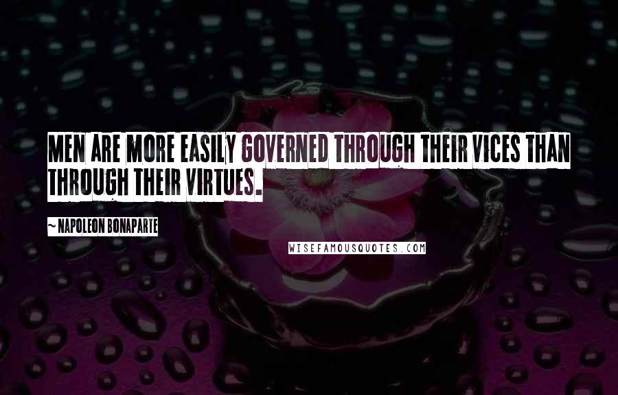 Napoleon Bonaparte Quotes: Men are more easily governed through their vices than through their virtues.