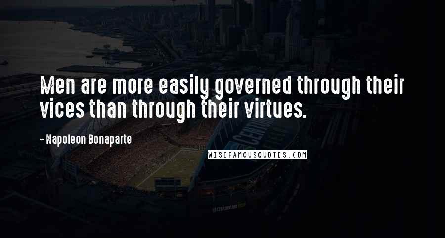 Napoleon Bonaparte Quotes: Men are more easily governed through their vices than through their virtues.
