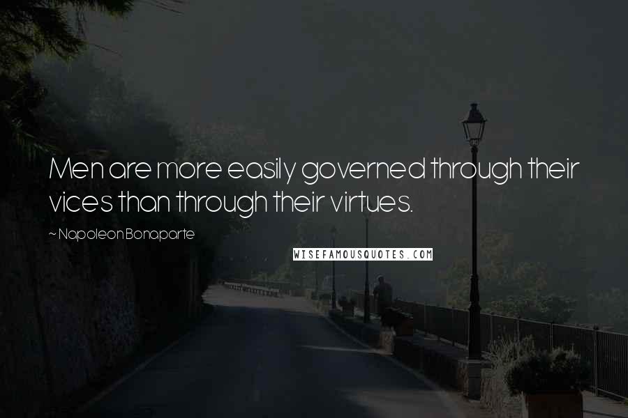 Napoleon Bonaparte Quotes: Men are more easily governed through their vices than through their virtues.
