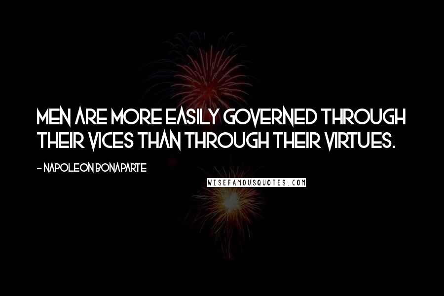 Napoleon Bonaparte Quotes: Men are more easily governed through their vices than through their virtues.