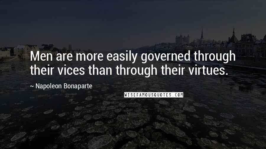 Napoleon Bonaparte Quotes: Men are more easily governed through their vices than through their virtues.