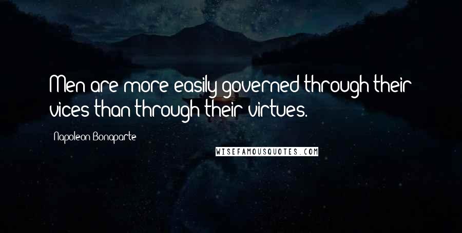 Napoleon Bonaparte Quotes: Men are more easily governed through their vices than through their virtues.
