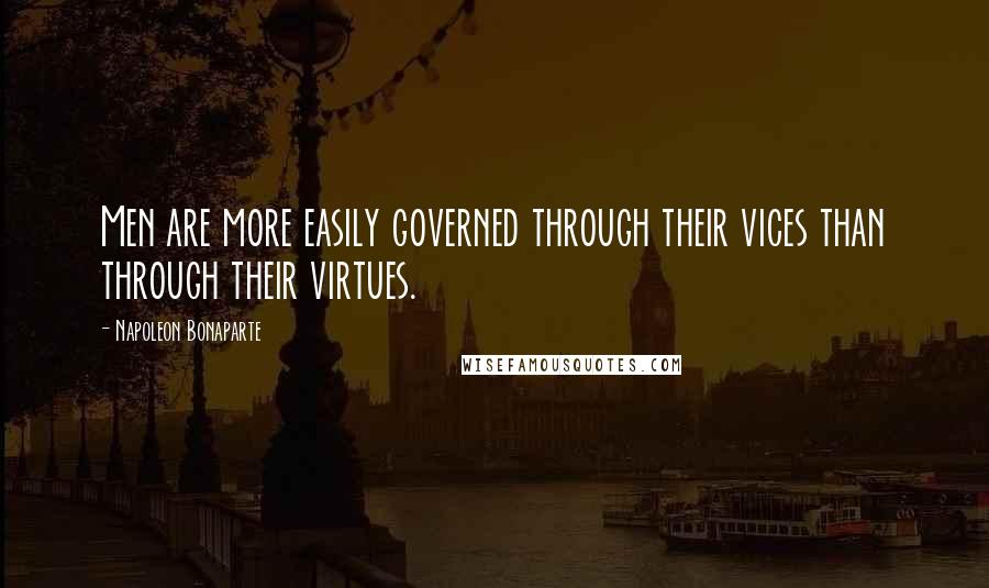Napoleon Bonaparte Quotes: Men are more easily governed through their vices than through their virtues.