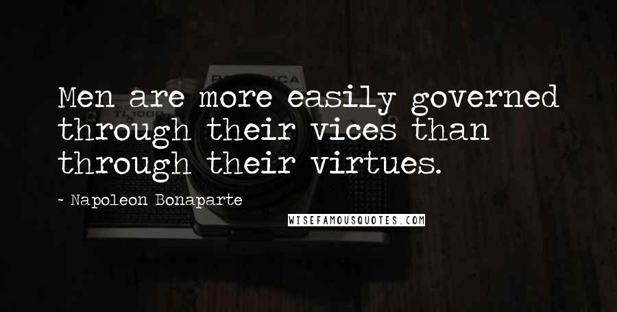 Napoleon Bonaparte Quotes: Men are more easily governed through their vices than through their virtues.