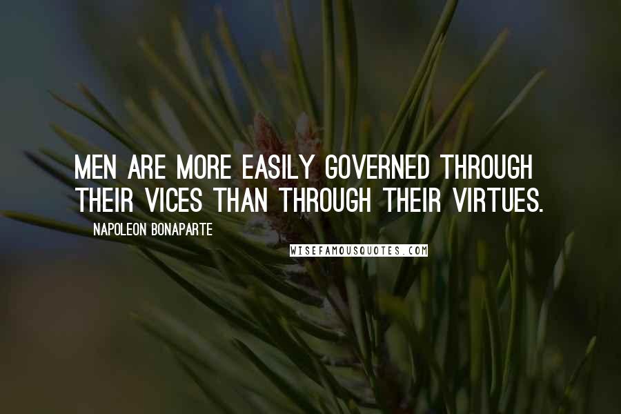 Napoleon Bonaparte Quotes: Men are more easily governed through their vices than through their virtues.