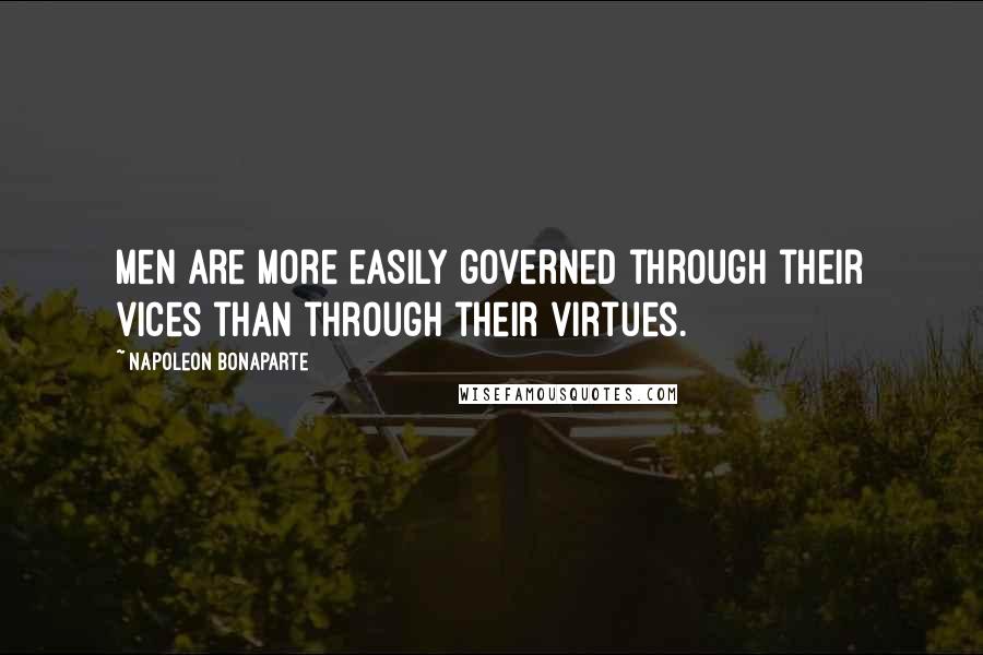 Napoleon Bonaparte Quotes: Men are more easily governed through their vices than through their virtues.