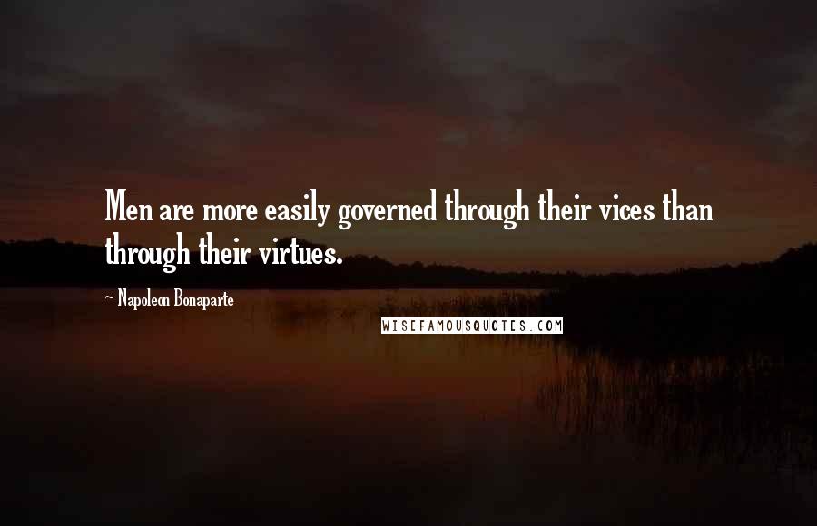 Napoleon Bonaparte Quotes: Men are more easily governed through their vices than through their virtues.