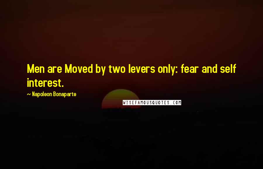 Napoleon Bonaparte Quotes: Men are Moved by two levers only: fear and self interest.