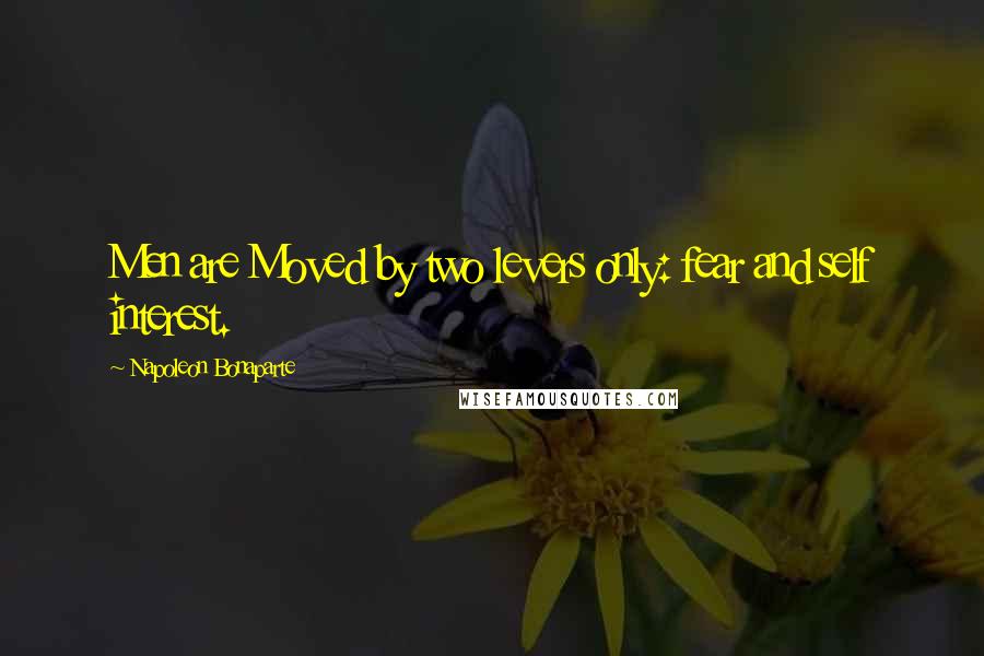 Napoleon Bonaparte Quotes: Men are Moved by two levers only: fear and self interest.