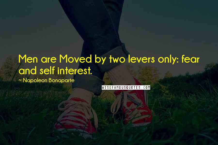 Napoleon Bonaparte Quotes: Men are Moved by two levers only: fear and self interest.
