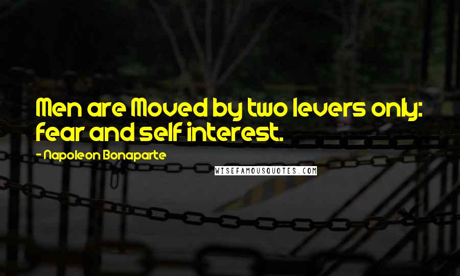 Napoleon Bonaparte Quotes: Men are Moved by two levers only: fear and self interest.