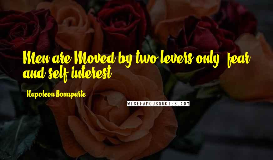 Napoleon Bonaparte Quotes: Men are Moved by two levers only: fear and self interest.