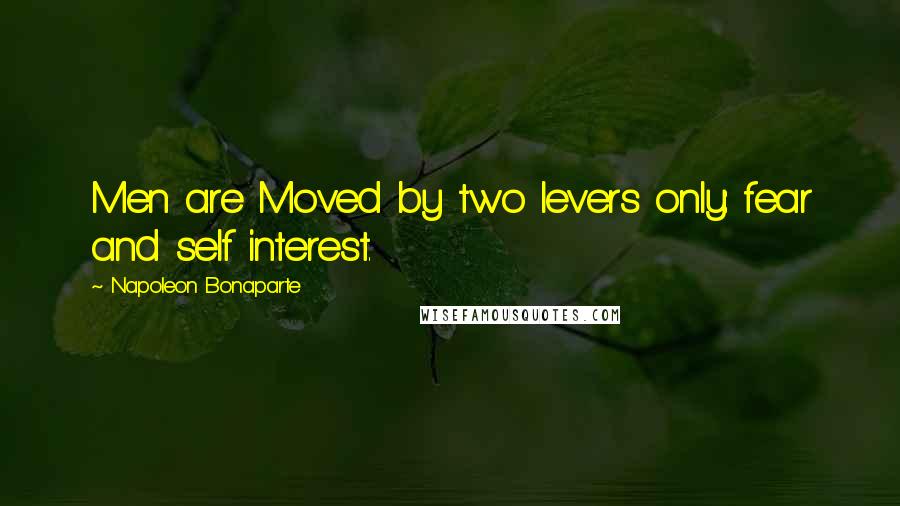 Napoleon Bonaparte Quotes: Men are Moved by two levers only: fear and self interest.