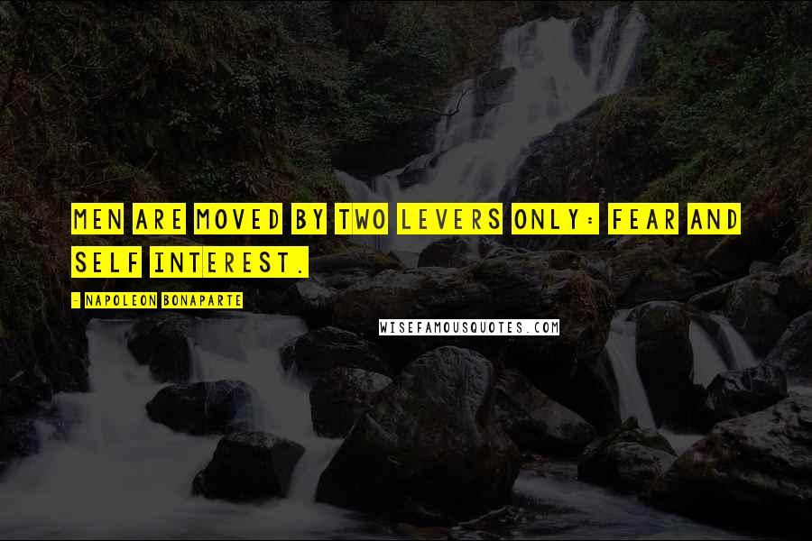 Napoleon Bonaparte Quotes: Men are Moved by two levers only: fear and self interest.
