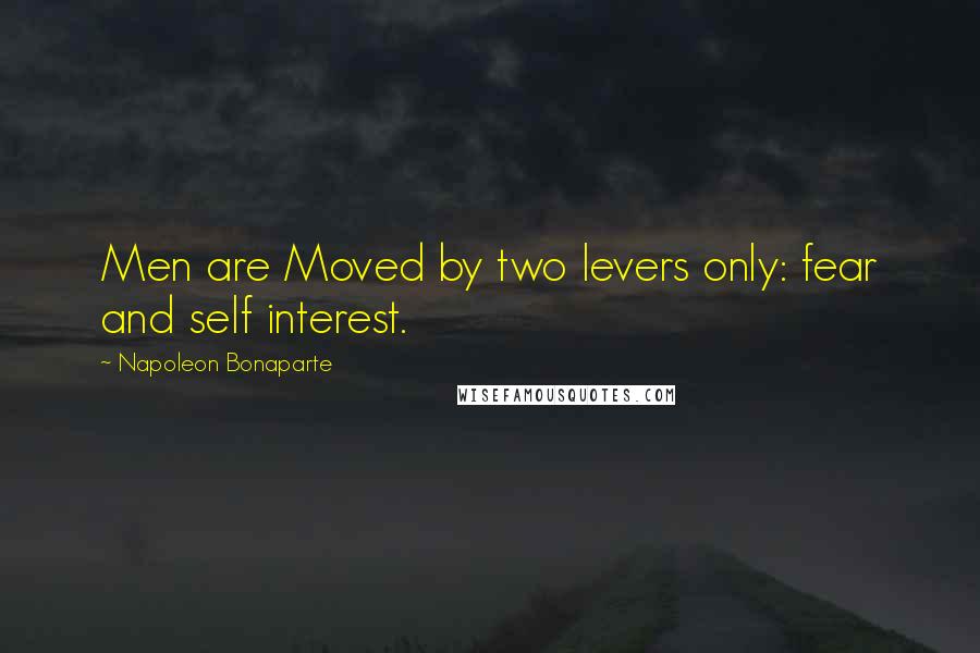 Napoleon Bonaparte Quotes: Men are Moved by two levers only: fear and self interest.