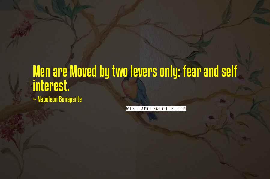 Napoleon Bonaparte Quotes: Men are Moved by two levers only: fear and self interest.