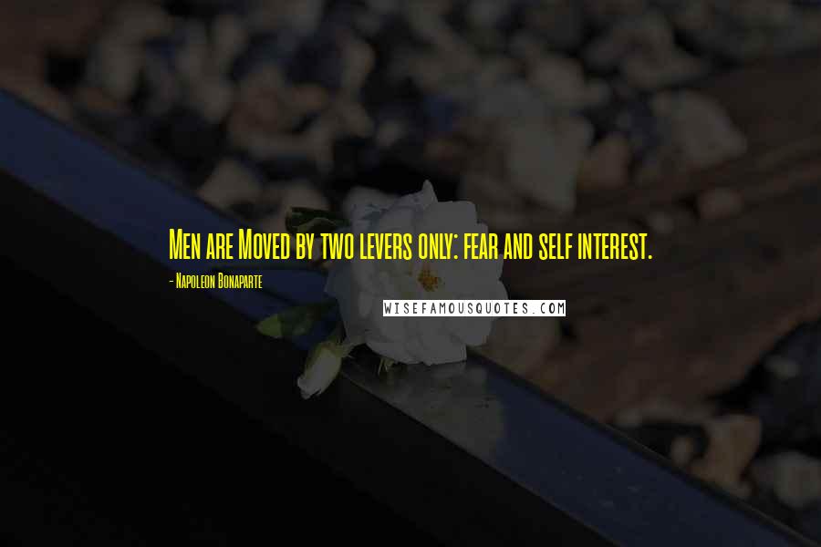 Napoleon Bonaparte Quotes: Men are Moved by two levers only: fear and self interest.