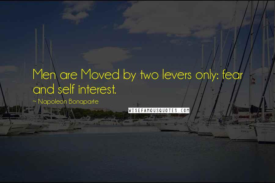 Napoleon Bonaparte Quotes: Men are Moved by two levers only: fear and self interest.