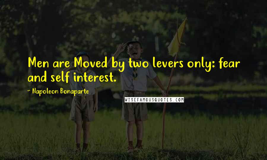 Napoleon Bonaparte Quotes: Men are Moved by two levers only: fear and self interest.