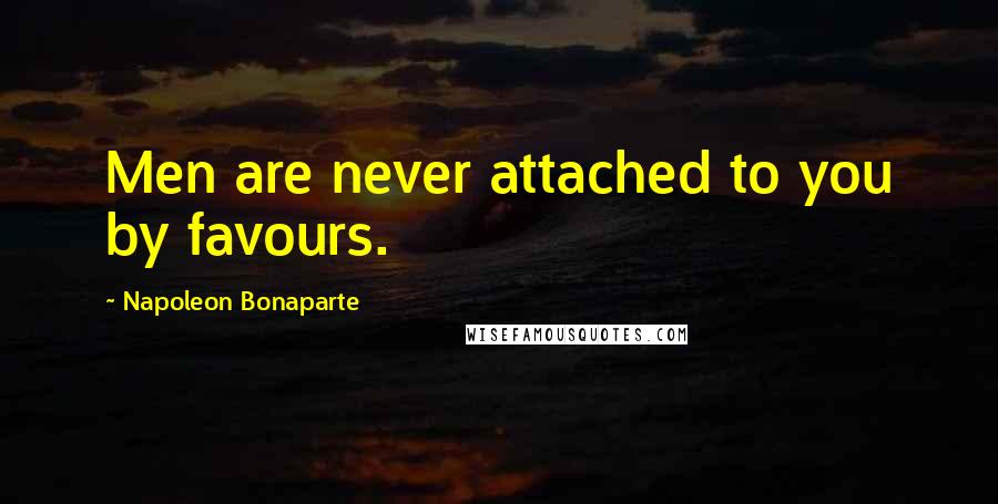 Napoleon Bonaparte Quotes: Men are never attached to you by favours.