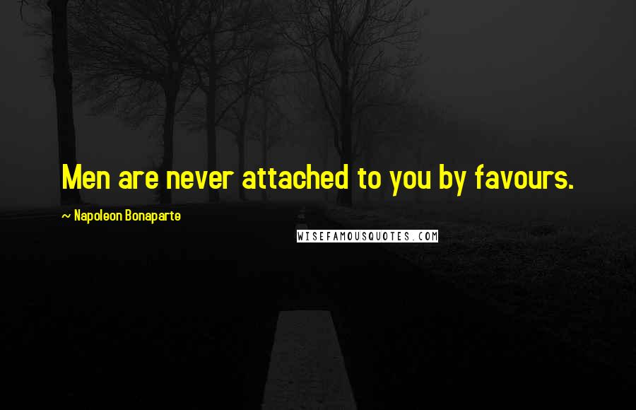 Napoleon Bonaparte Quotes: Men are never attached to you by favours.