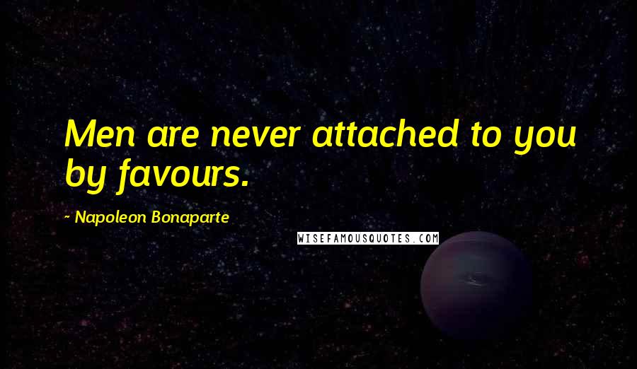 Napoleon Bonaparte Quotes: Men are never attached to you by favours.