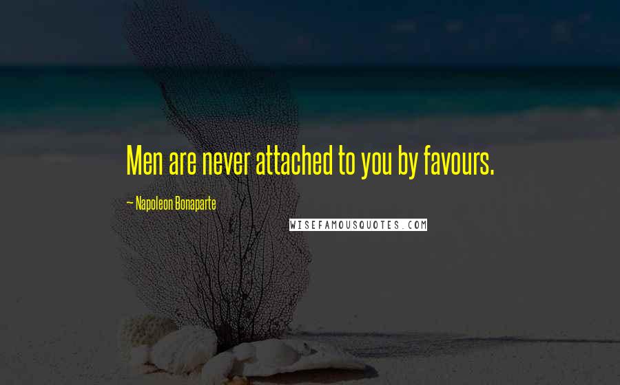 Napoleon Bonaparte Quotes: Men are never attached to you by favours.