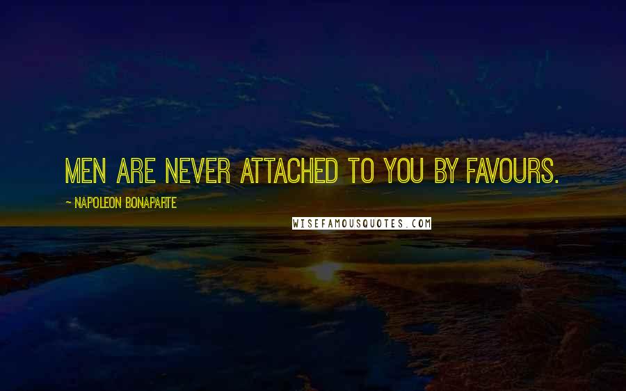 Napoleon Bonaparte Quotes: Men are never attached to you by favours.