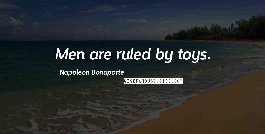 Napoleon Bonaparte Quotes: Men are ruled by toys.