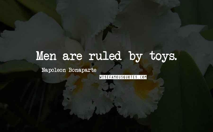Napoleon Bonaparte Quotes: Men are ruled by toys.