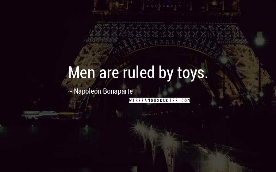 Napoleon Bonaparte Quotes: Men are ruled by toys.