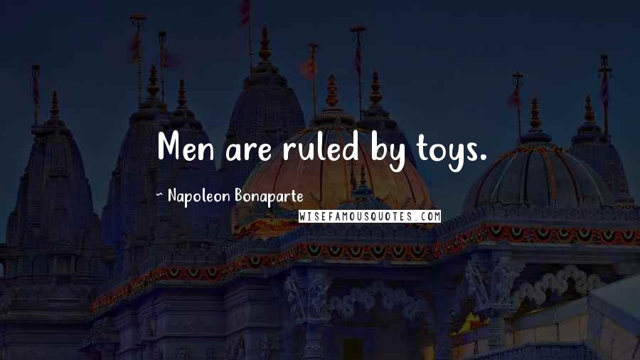 Napoleon Bonaparte Quotes: Men are ruled by toys.