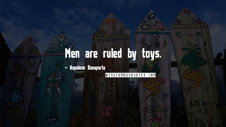 Napoleon Bonaparte Quotes: Men are ruled by toys.