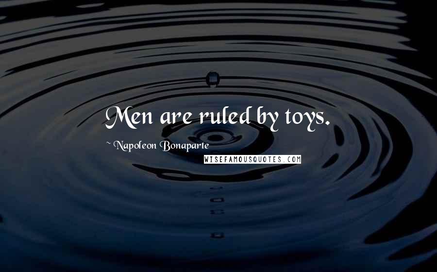 Napoleon Bonaparte Quotes: Men are ruled by toys.